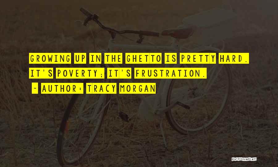 Tracy Morgan Quotes: Growing Up In The Ghetto Is Pretty Hard. It's Poverty; It's Frustration.