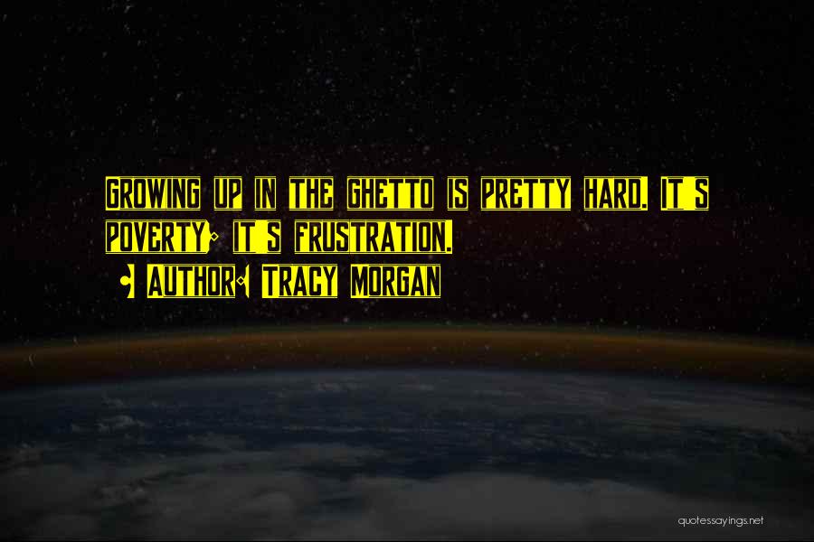 Tracy Morgan Quotes: Growing Up In The Ghetto Is Pretty Hard. It's Poverty; It's Frustration.