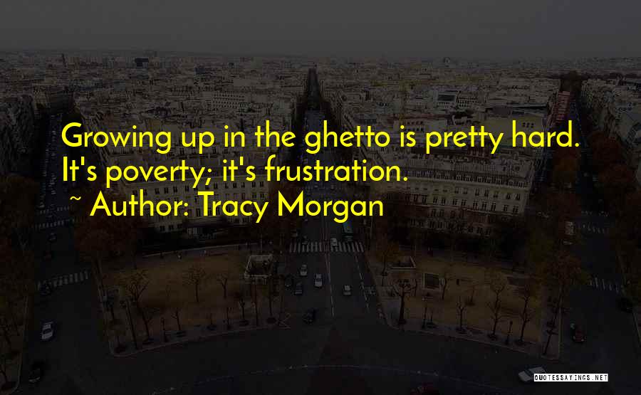 Tracy Morgan Quotes: Growing Up In The Ghetto Is Pretty Hard. It's Poverty; It's Frustration.