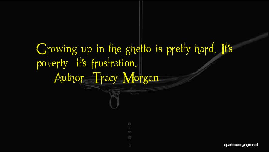 Tracy Morgan Quotes: Growing Up In The Ghetto Is Pretty Hard. It's Poverty; It's Frustration.