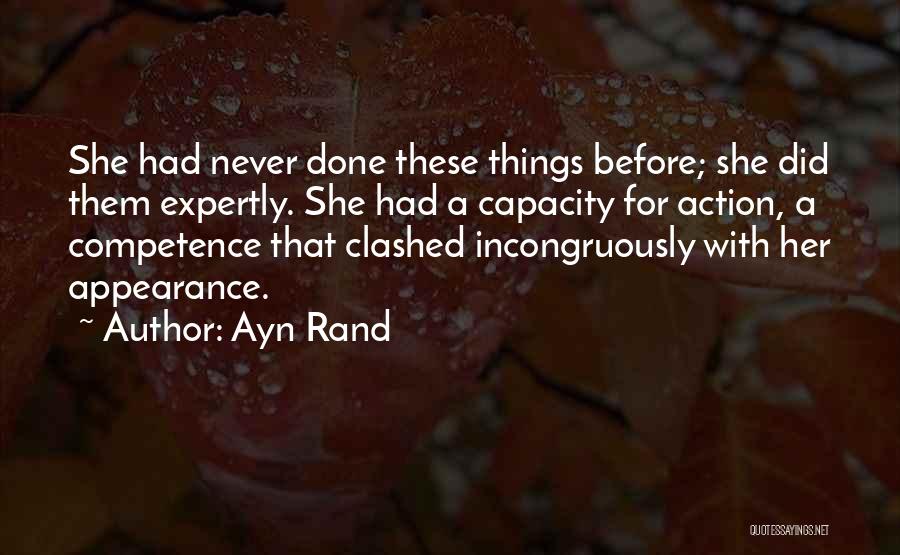 Ayn Rand Quotes: She Had Never Done These Things Before; She Did Them Expertly. She Had A Capacity For Action, A Competence That