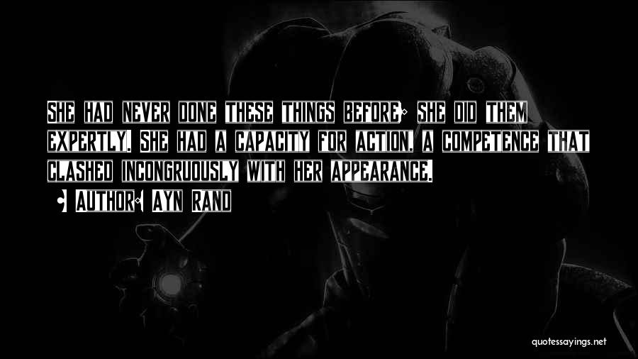 Ayn Rand Quotes: She Had Never Done These Things Before; She Did Them Expertly. She Had A Capacity For Action, A Competence That