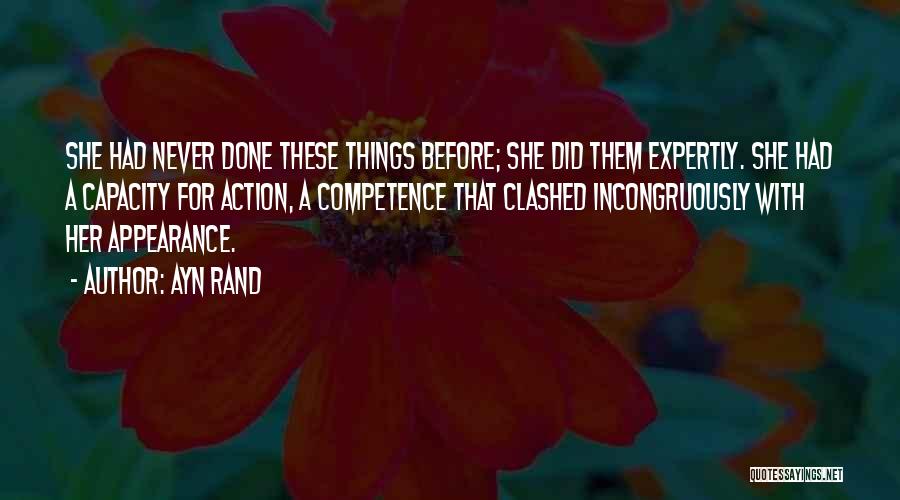 Ayn Rand Quotes: She Had Never Done These Things Before; She Did Them Expertly. She Had A Capacity For Action, A Competence That