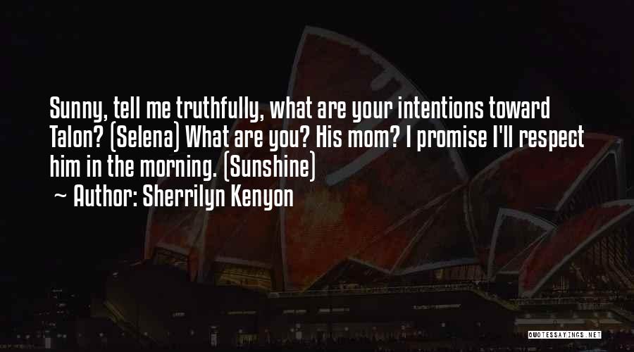 Sherrilyn Kenyon Quotes: Sunny, Tell Me Truthfully, What Are Your Intentions Toward Talon? (selena) What Are You? His Mom? I Promise I'll Respect