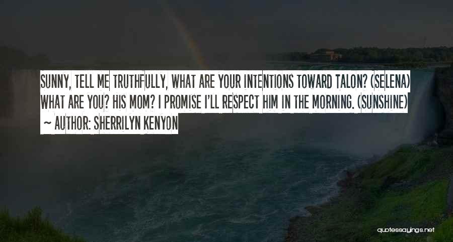 Sherrilyn Kenyon Quotes: Sunny, Tell Me Truthfully, What Are Your Intentions Toward Talon? (selena) What Are You? His Mom? I Promise I'll Respect