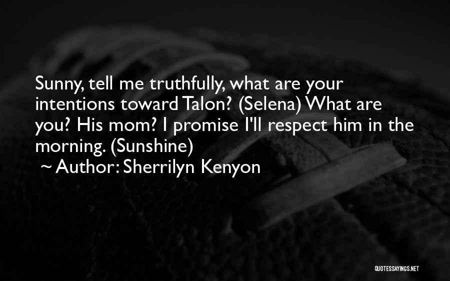 Sherrilyn Kenyon Quotes: Sunny, Tell Me Truthfully, What Are Your Intentions Toward Talon? (selena) What Are You? His Mom? I Promise I'll Respect