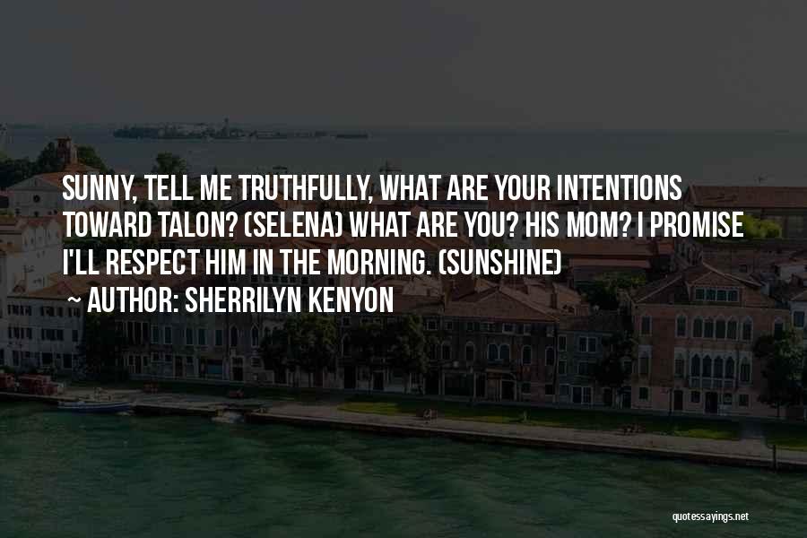 Sherrilyn Kenyon Quotes: Sunny, Tell Me Truthfully, What Are Your Intentions Toward Talon? (selena) What Are You? His Mom? I Promise I'll Respect