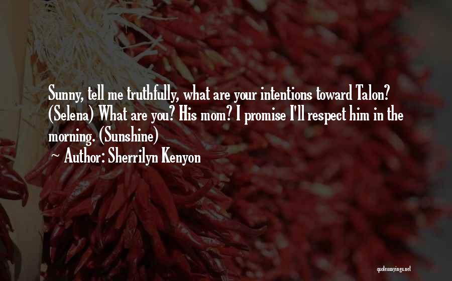 Sherrilyn Kenyon Quotes: Sunny, Tell Me Truthfully, What Are Your Intentions Toward Talon? (selena) What Are You? His Mom? I Promise I'll Respect