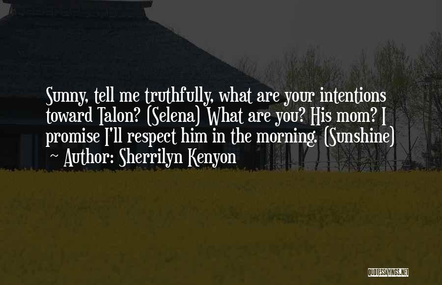 Sherrilyn Kenyon Quotes: Sunny, Tell Me Truthfully, What Are Your Intentions Toward Talon? (selena) What Are You? His Mom? I Promise I'll Respect