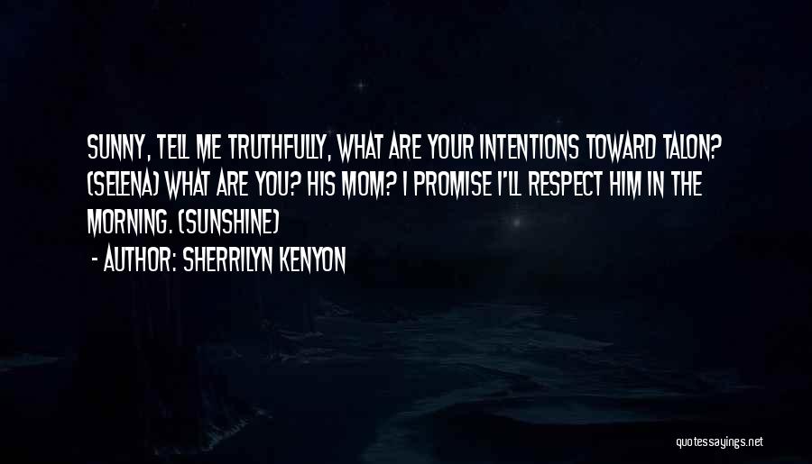 Sherrilyn Kenyon Quotes: Sunny, Tell Me Truthfully, What Are Your Intentions Toward Talon? (selena) What Are You? His Mom? I Promise I'll Respect