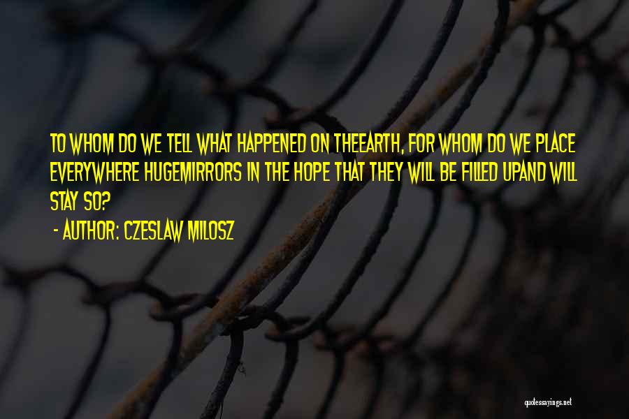 Czeslaw Milosz Quotes: To Whom Do We Tell What Happened On Theearth, For Whom Do We Place Everywhere Hugemirrors In The Hope That