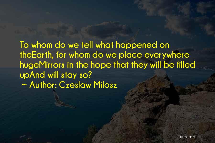 Czeslaw Milosz Quotes: To Whom Do We Tell What Happened On Theearth, For Whom Do We Place Everywhere Hugemirrors In The Hope That