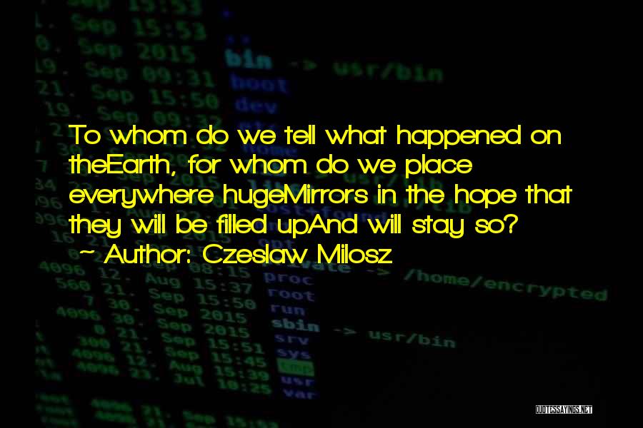 Czeslaw Milosz Quotes: To Whom Do We Tell What Happened On Theearth, For Whom Do We Place Everywhere Hugemirrors In The Hope That