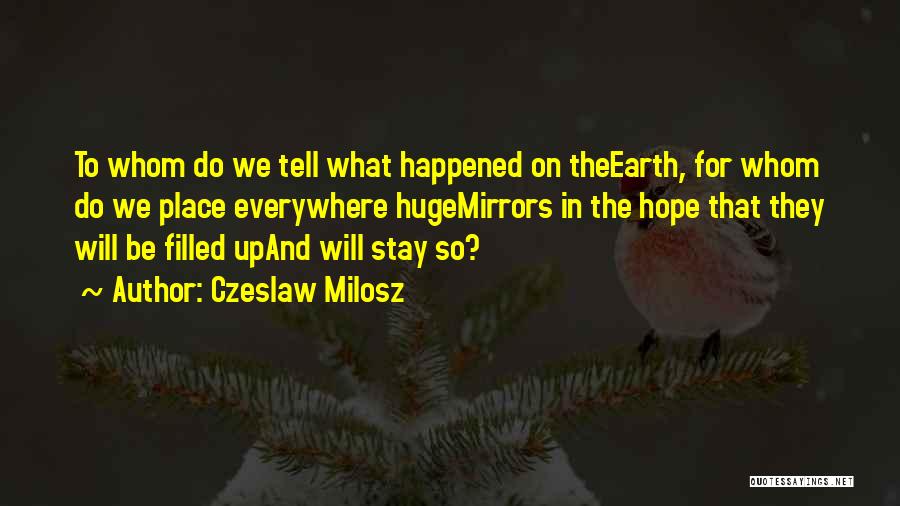 Czeslaw Milosz Quotes: To Whom Do We Tell What Happened On Theearth, For Whom Do We Place Everywhere Hugemirrors In The Hope That