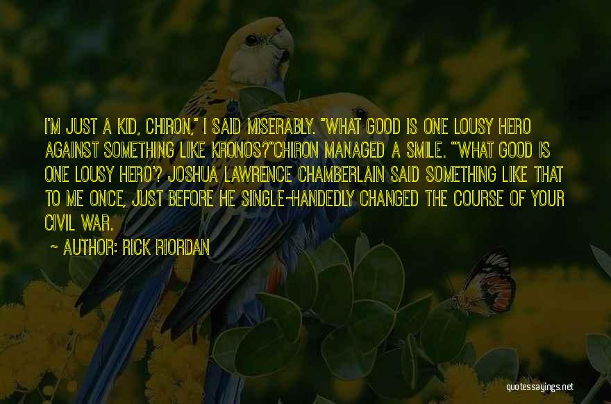 Rick Riordan Quotes: I'm Just A Kid, Chiron, I Said Miserably. What Good Is One Lousy Hero Against Something Like Kronos?chiron Managed A