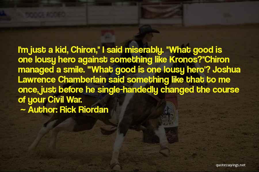 Rick Riordan Quotes: I'm Just A Kid, Chiron, I Said Miserably. What Good Is One Lousy Hero Against Something Like Kronos?chiron Managed A