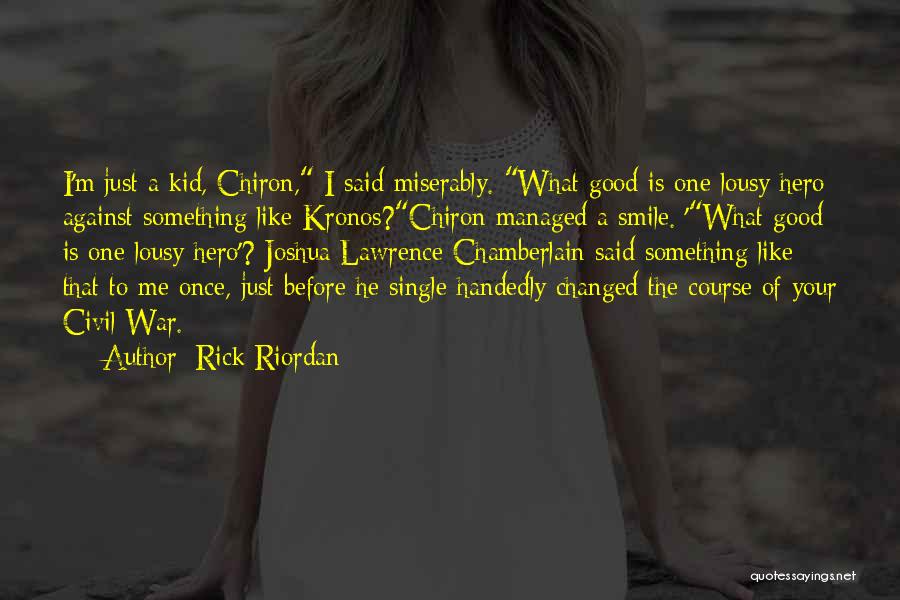 Rick Riordan Quotes: I'm Just A Kid, Chiron, I Said Miserably. What Good Is One Lousy Hero Against Something Like Kronos?chiron Managed A