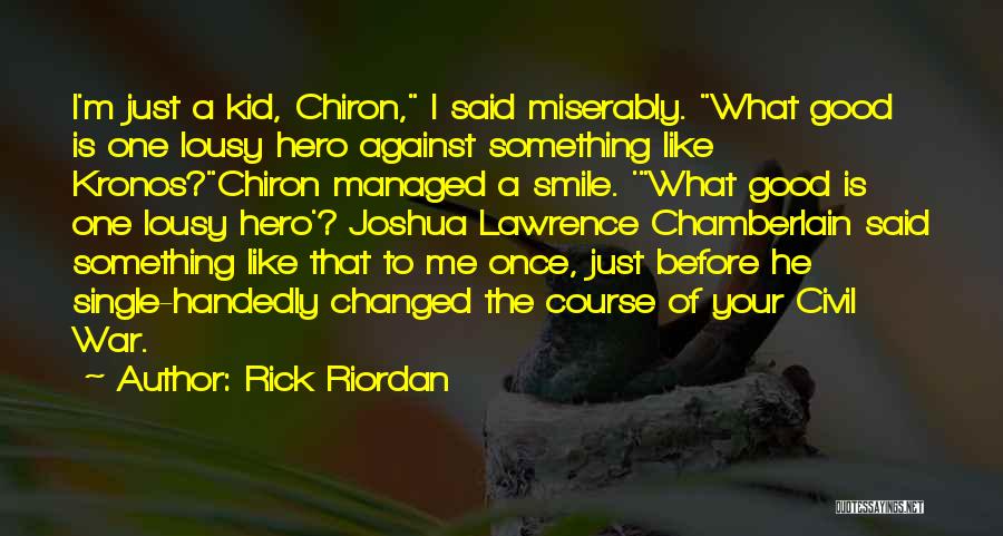 Rick Riordan Quotes: I'm Just A Kid, Chiron, I Said Miserably. What Good Is One Lousy Hero Against Something Like Kronos?chiron Managed A