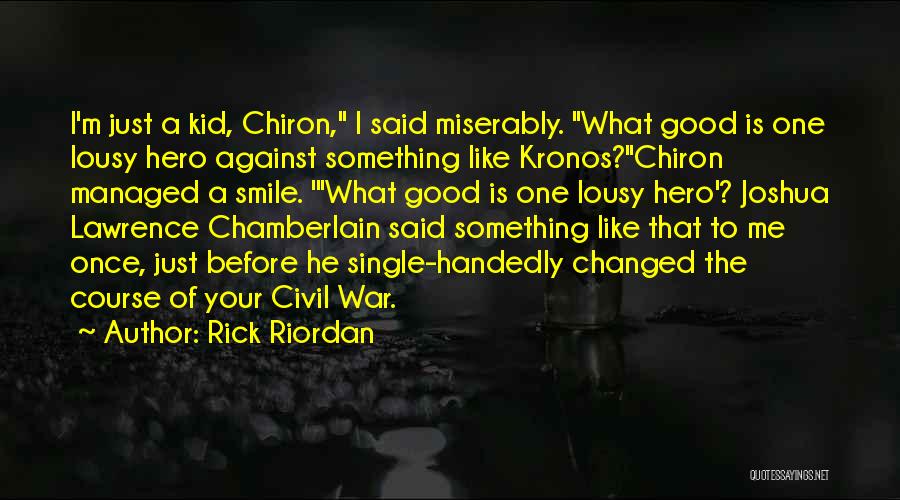 Rick Riordan Quotes: I'm Just A Kid, Chiron, I Said Miserably. What Good Is One Lousy Hero Against Something Like Kronos?chiron Managed A