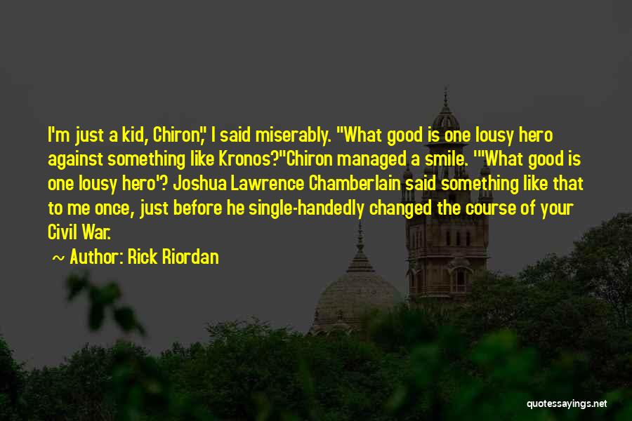 Rick Riordan Quotes: I'm Just A Kid, Chiron, I Said Miserably. What Good Is One Lousy Hero Against Something Like Kronos?chiron Managed A