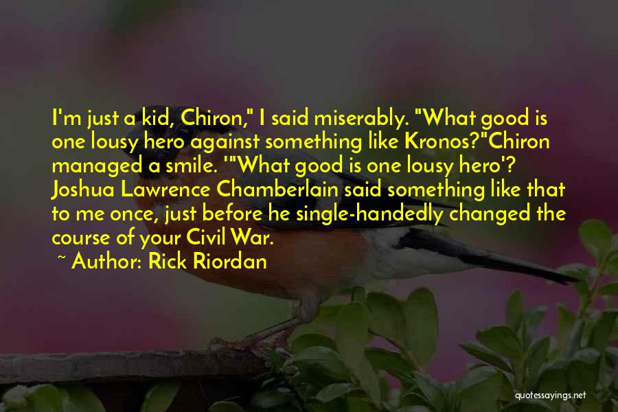 Rick Riordan Quotes: I'm Just A Kid, Chiron, I Said Miserably. What Good Is One Lousy Hero Against Something Like Kronos?chiron Managed A