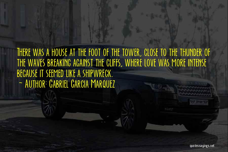 Gabriel Garcia Marquez Quotes: There Was A House At The Foot Of The Tower, Close To The Thunder Of The Waves Breaking Against The