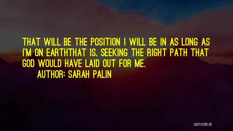 Sarah Palin Quotes: That Will Be The Position I Will Be In As Long As I'm On Earththat Is, Seeking The Right Path