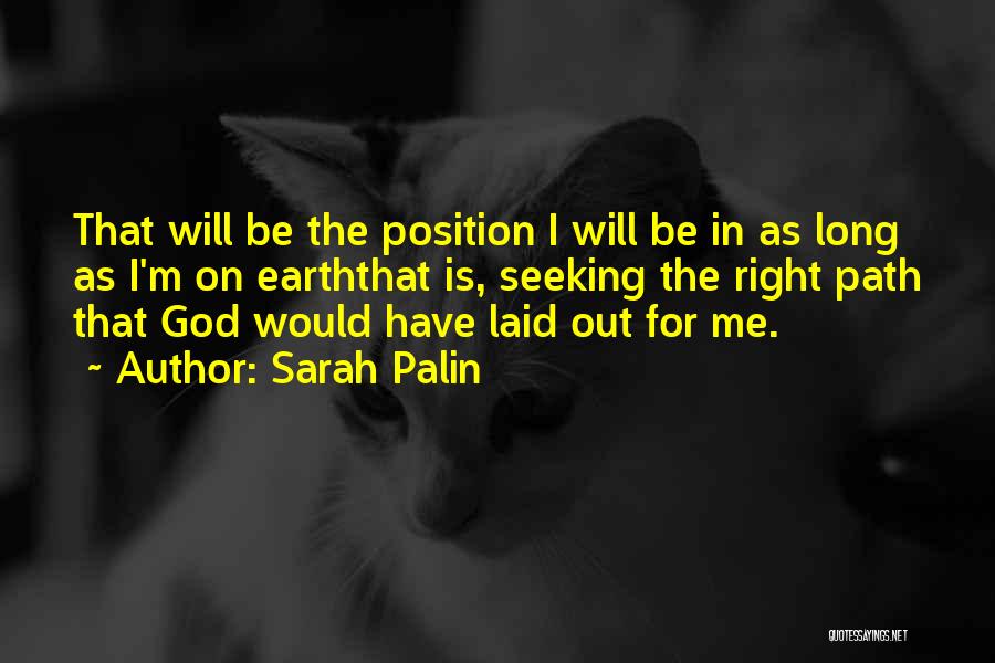 Sarah Palin Quotes: That Will Be The Position I Will Be In As Long As I'm On Earththat Is, Seeking The Right Path