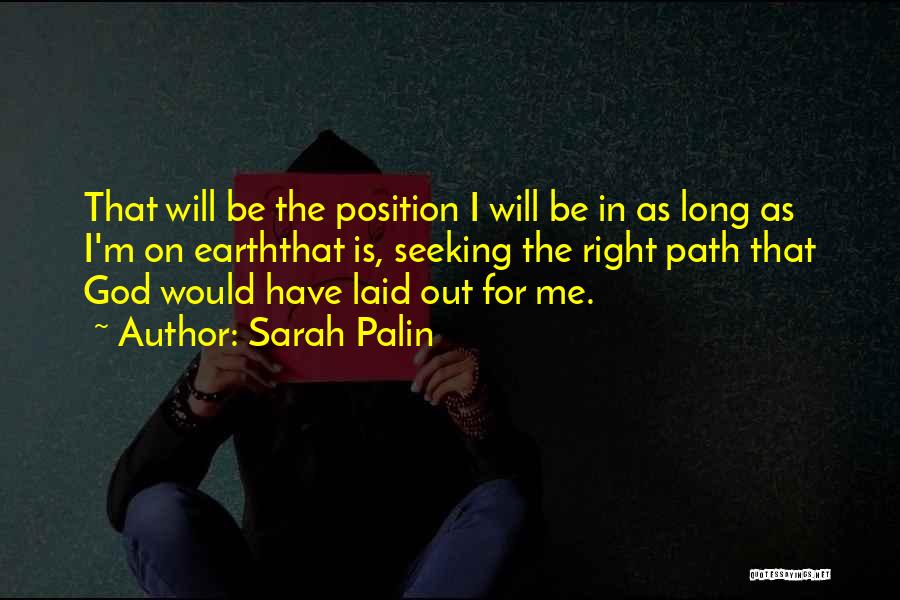 Sarah Palin Quotes: That Will Be The Position I Will Be In As Long As I'm On Earththat Is, Seeking The Right Path
