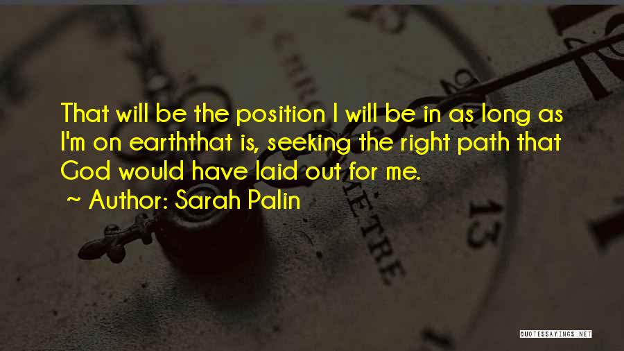 Sarah Palin Quotes: That Will Be The Position I Will Be In As Long As I'm On Earththat Is, Seeking The Right Path