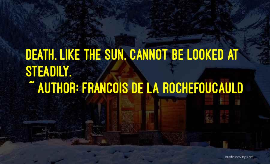 Francois De La Rochefoucauld Quotes: Death, Like The Sun, Cannot Be Looked At Steadily.