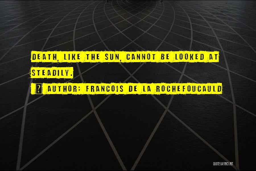 Francois De La Rochefoucauld Quotes: Death, Like The Sun, Cannot Be Looked At Steadily.