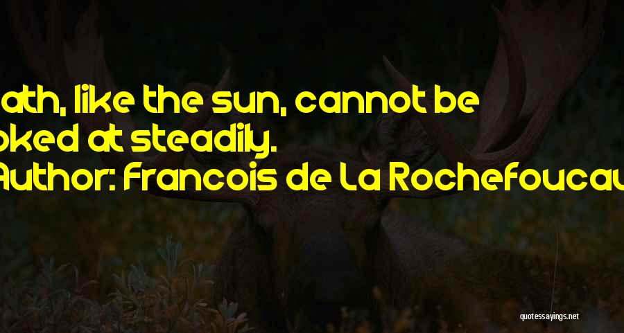 Francois De La Rochefoucauld Quotes: Death, Like The Sun, Cannot Be Looked At Steadily.