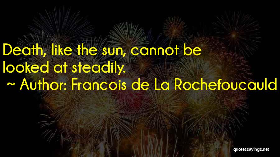Francois De La Rochefoucauld Quotes: Death, Like The Sun, Cannot Be Looked At Steadily.