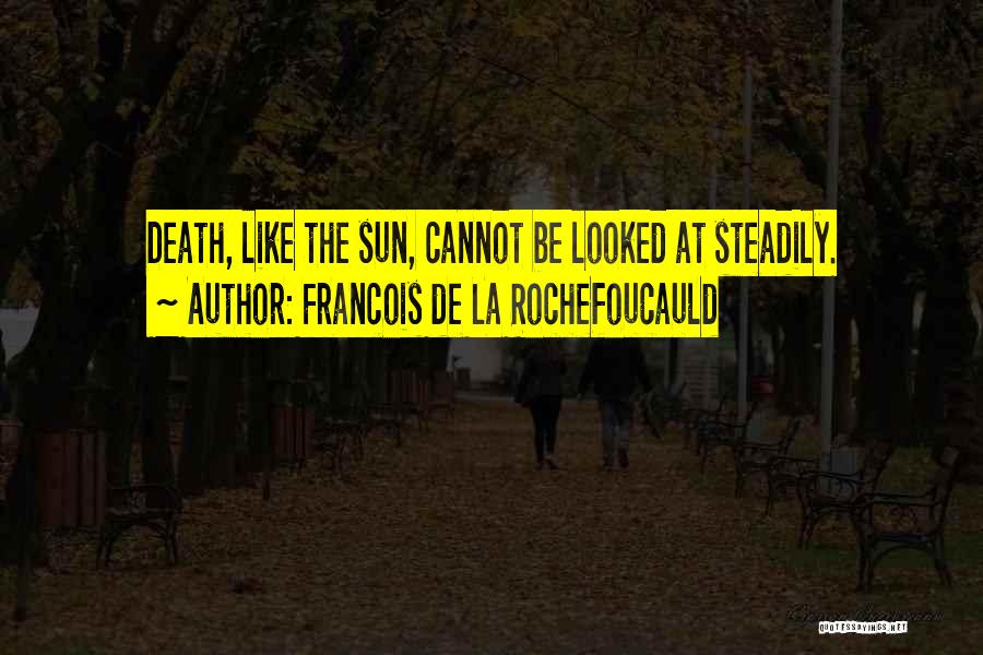 Francois De La Rochefoucauld Quotes: Death, Like The Sun, Cannot Be Looked At Steadily.
