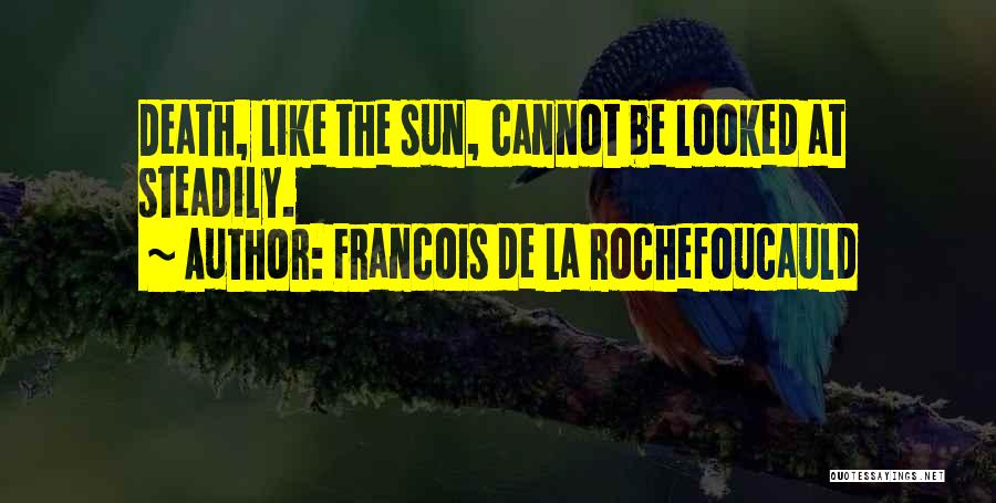 Francois De La Rochefoucauld Quotes: Death, Like The Sun, Cannot Be Looked At Steadily.
