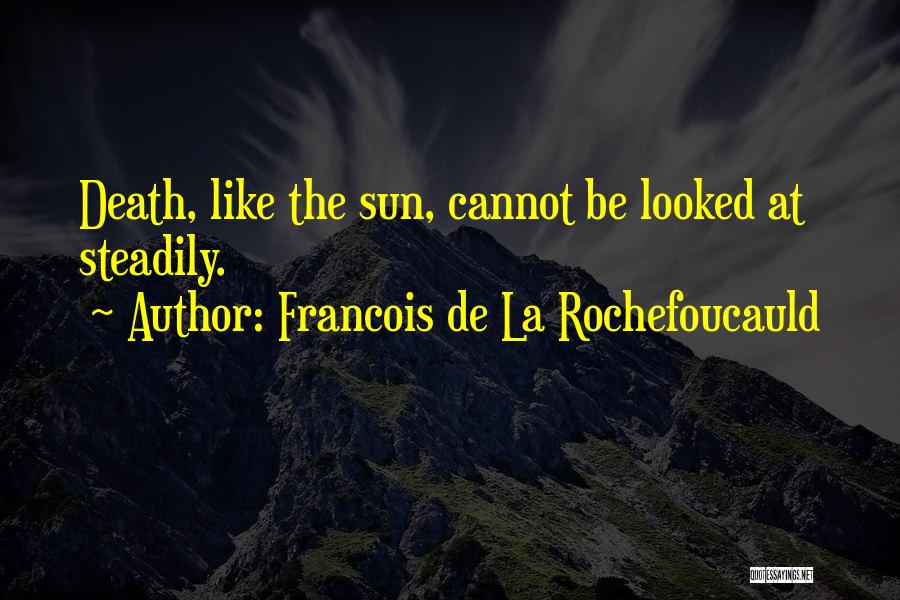 Francois De La Rochefoucauld Quotes: Death, Like The Sun, Cannot Be Looked At Steadily.