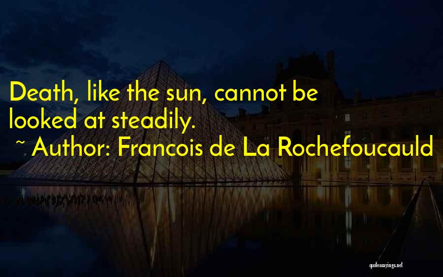Francois De La Rochefoucauld Quotes: Death, Like The Sun, Cannot Be Looked At Steadily.