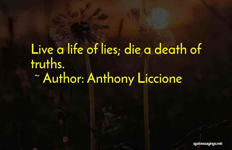 Anthony Liccione Quotes: Live A Life Of Lies; Die A Death Of Truths.