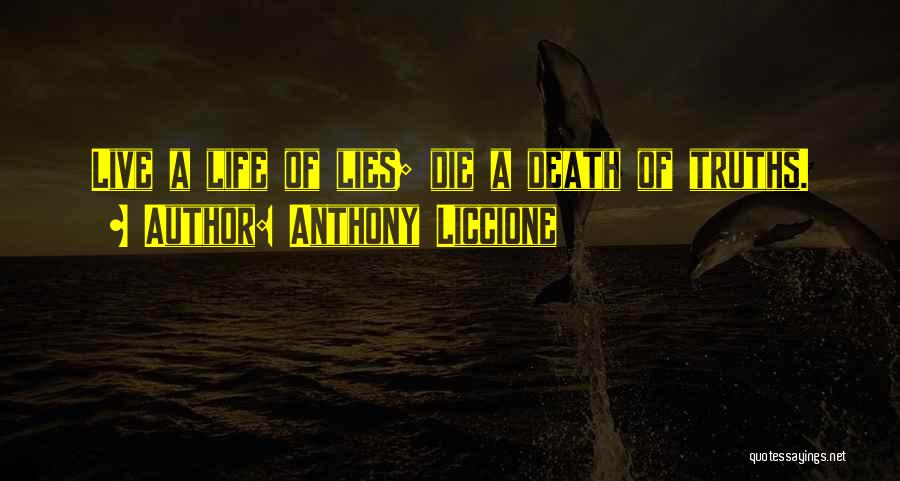 Anthony Liccione Quotes: Live A Life Of Lies; Die A Death Of Truths.
