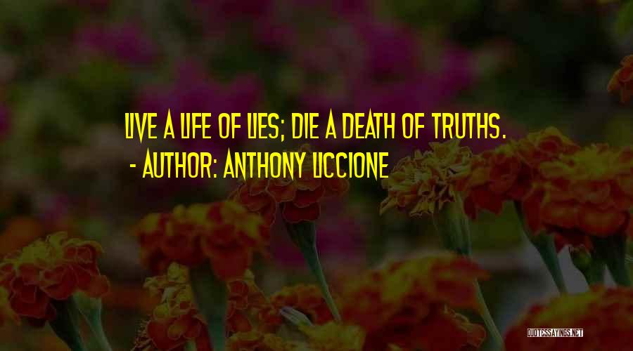 Anthony Liccione Quotes: Live A Life Of Lies; Die A Death Of Truths.