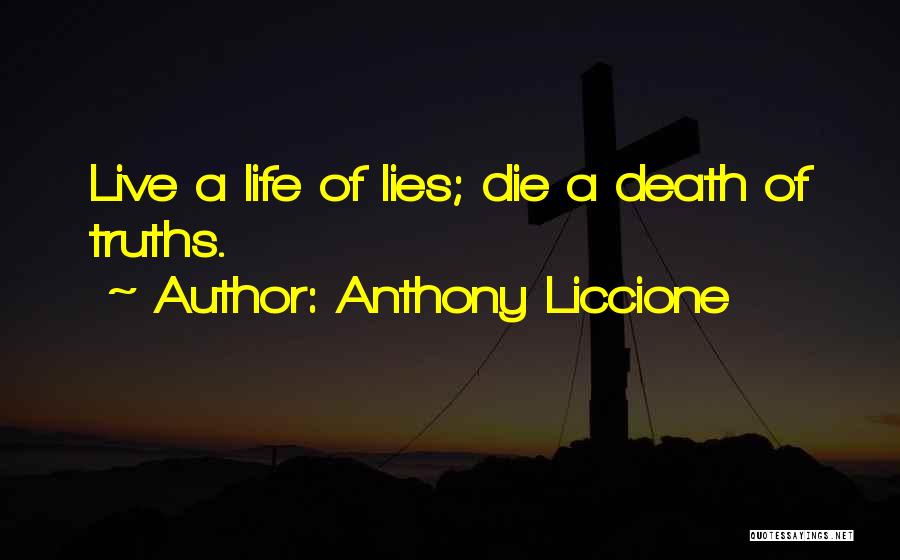 Anthony Liccione Quotes: Live A Life Of Lies; Die A Death Of Truths.