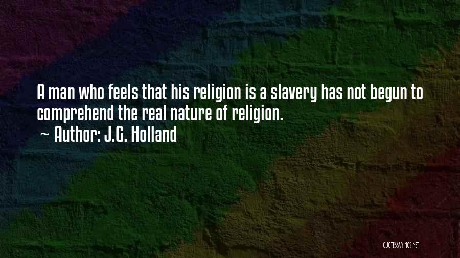 J.G. Holland Quotes: A Man Who Feels That His Religion Is A Slavery Has Not Begun To Comprehend The Real Nature Of Religion.