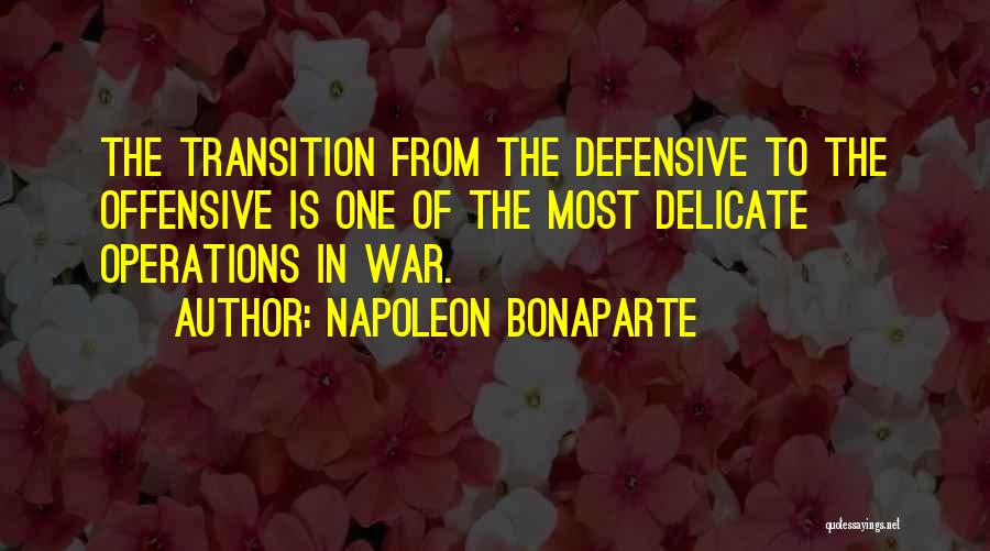 Napoleon Bonaparte Quotes: The Transition From The Defensive To The Offensive Is One Of The Most Delicate Operations In War.