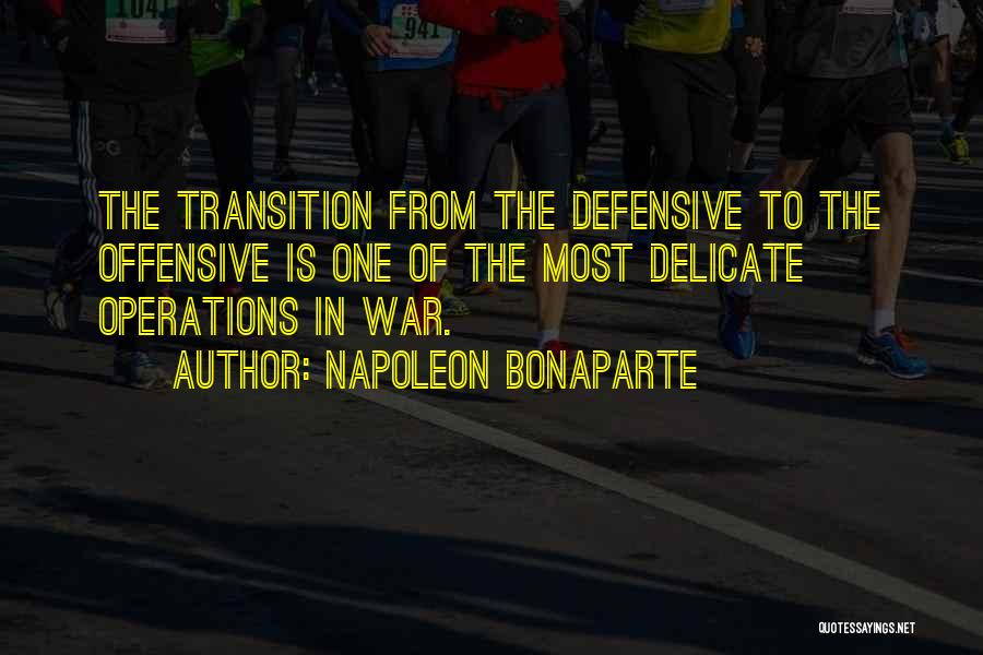 Napoleon Bonaparte Quotes: The Transition From The Defensive To The Offensive Is One Of The Most Delicate Operations In War.