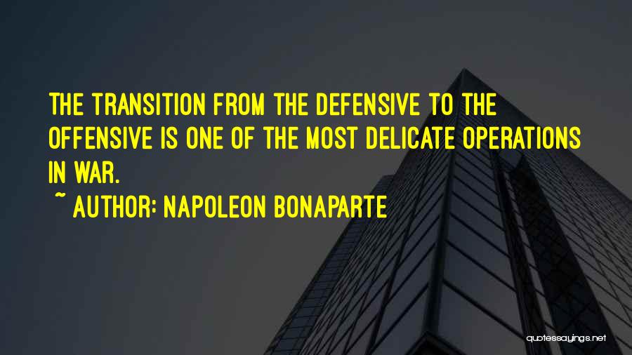 Napoleon Bonaparte Quotes: The Transition From The Defensive To The Offensive Is One Of The Most Delicate Operations In War.
