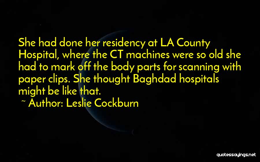 Leslie Cockburn Quotes: She Had Done Her Residency At La County Hospital, Where The Ct Machines Were So Old She Had To Mark