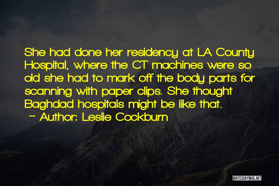 Leslie Cockburn Quotes: She Had Done Her Residency At La County Hospital, Where The Ct Machines Were So Old She Had To Mark