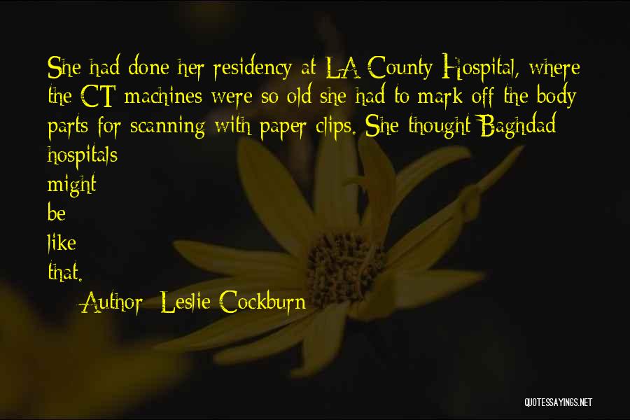 Leslie Cockburn Quotes: She Had Done Her Residency At La County Hospital, Where The Ct Machines Were So Old She Had To Mark