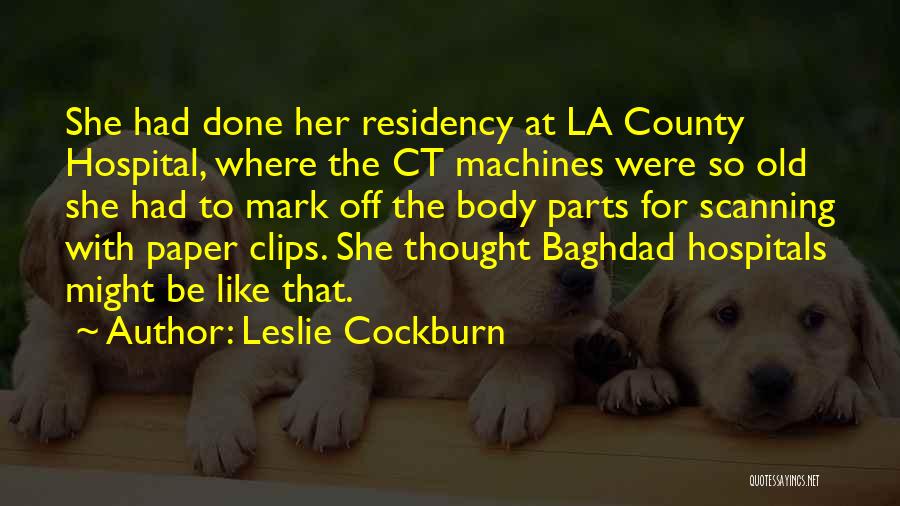 Leslie Cockburn Quotes: She Had Done Her Residency At La County Hospital, Where The Ct Machines Were So Old She Had To Mark